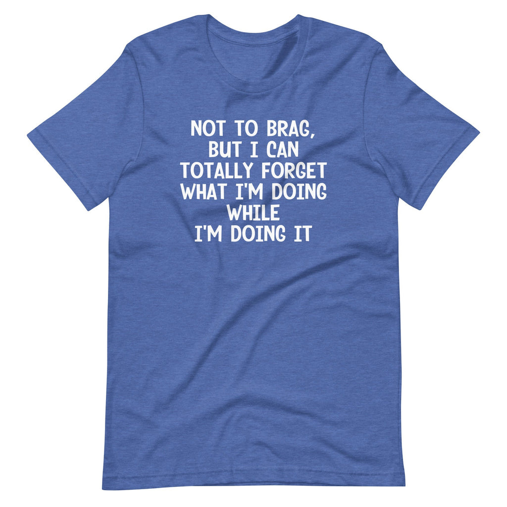 Not To Brag, But I Can Totally Forget What I'm Doing While I'm Doing It T-Shirt (Unisex) Hoodie, Sweatshirt (Image 1)
