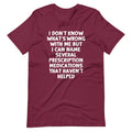 I Don't Know What's Wrong With Me But I Can Name Several Prescription Medications That Haven't Helped T-Shirt... (Image 1)