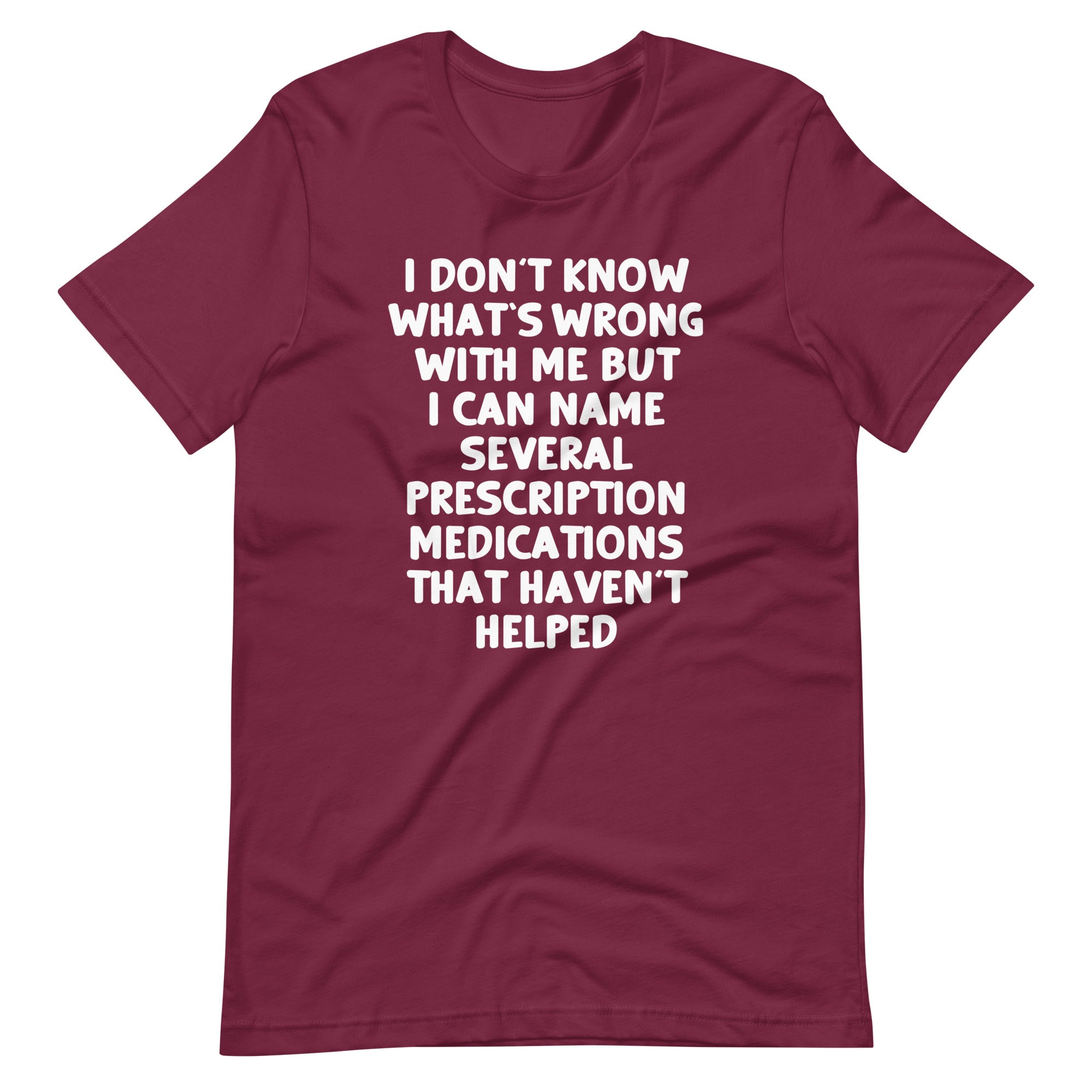 I Don't Know What's Wrong With Me But I Can Name Several Prescription Medications That Haven't Helped T-Shirt... (Image 1)