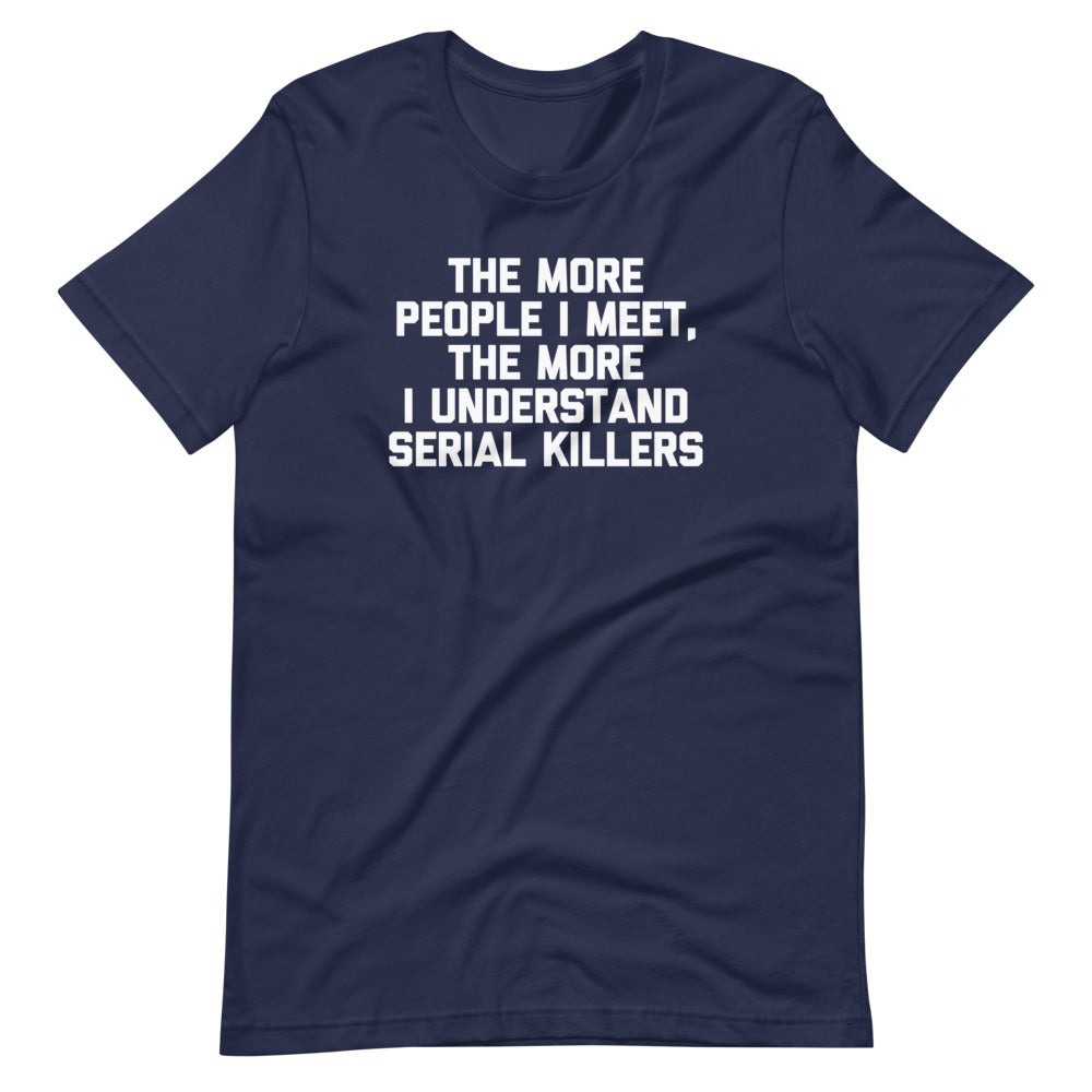 The More People I Meet, The More I Understand Serial Killers T-Shirt (Unisex) Hoodie, Sweatshirt | CiraTrend.com (Image 4)