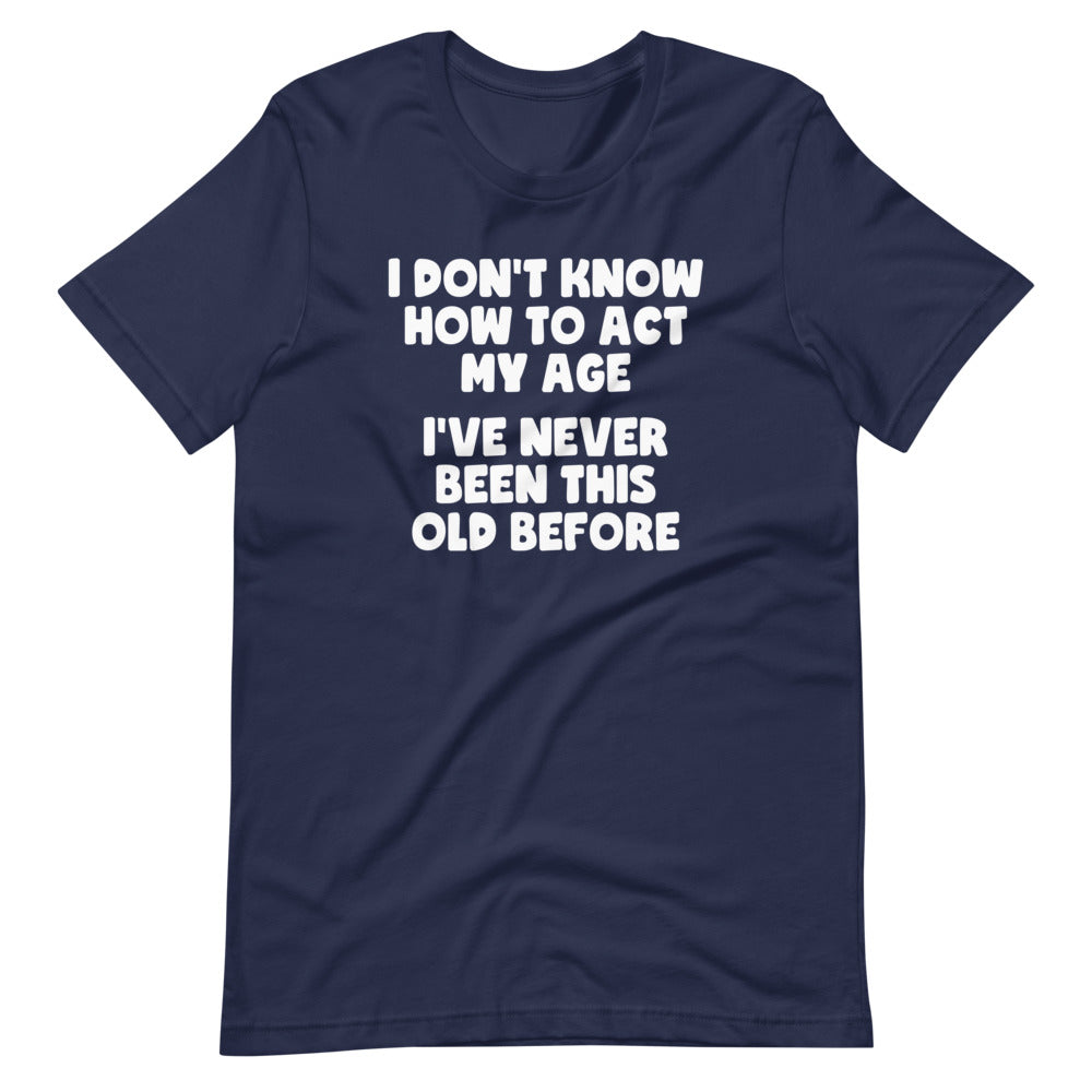 I Don't Know How To Act My Age (I've Never Been This Old Before) T-Shirt (Unisex) Hoodie, Sweatshirt (Image 4)