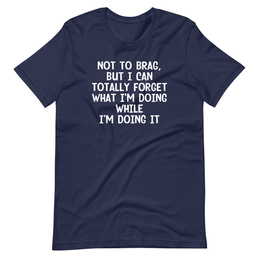 Not To Brag, But I Can Totally Forget What I'm Doing While I'm Doing It T-Shirt (Unisex) Hoodie, Sweatshirt (Image 4)