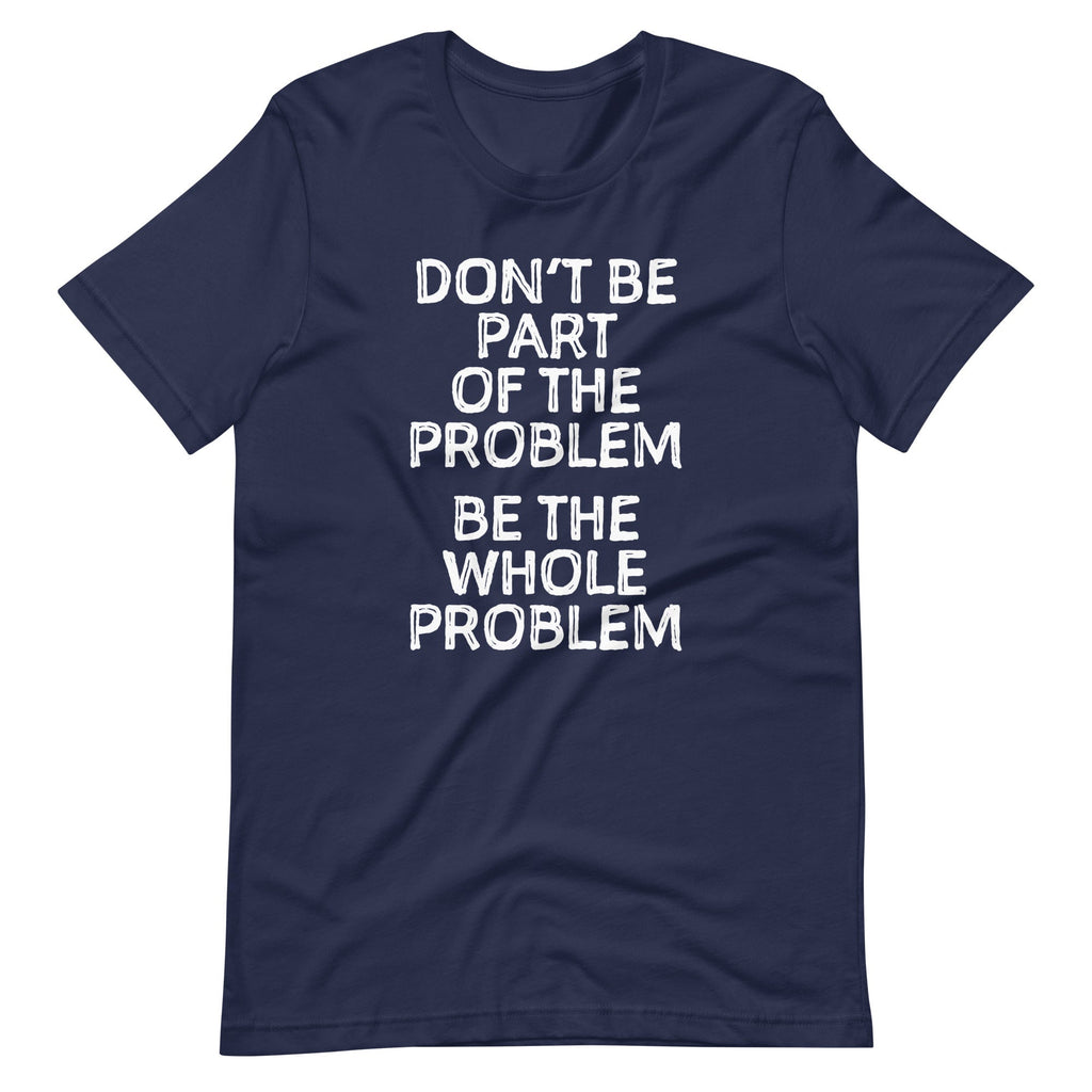 Don't Be Part Of The Problem (Be The Whole Problem) T-Shirt (Unisex) Hoodie, Sweatshirt | CiraTrend.com (Image 4)