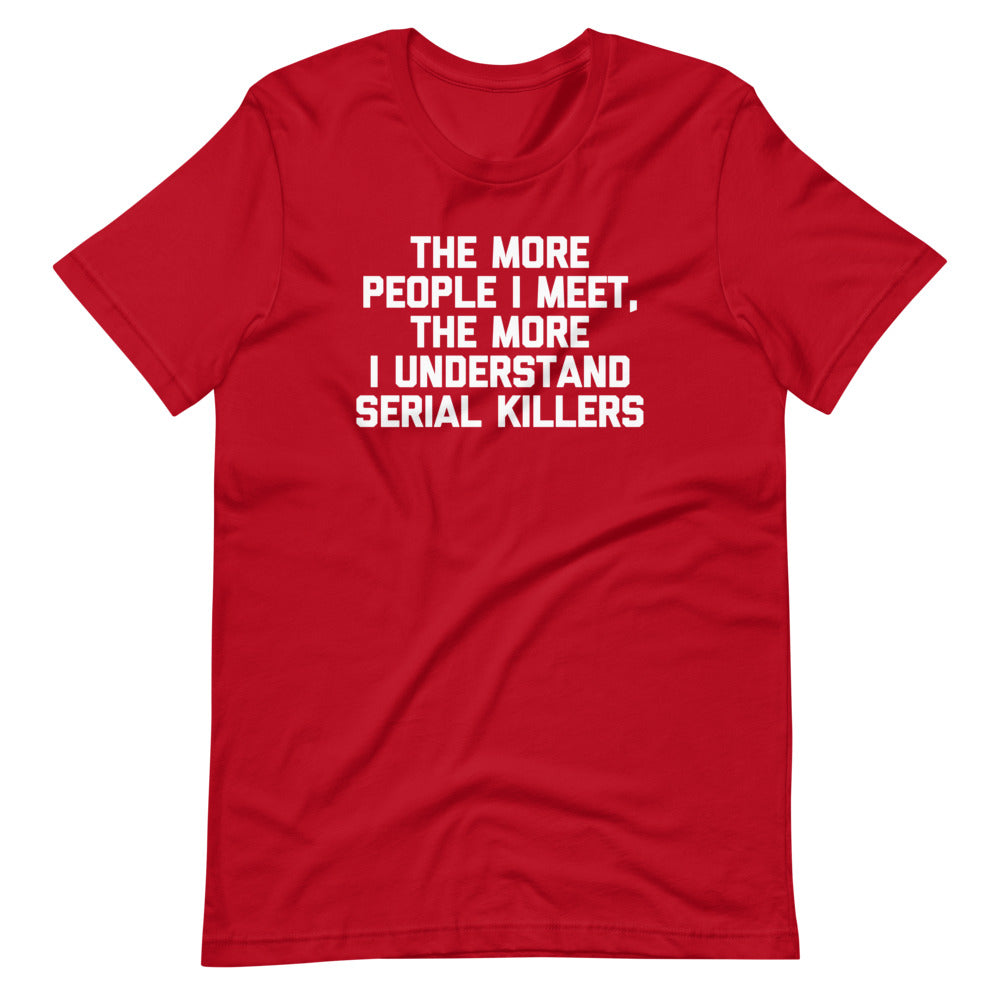 The More People I Meet, The More I Understand Serial Killers T-Shirt (Unisex) Hoodie, Sweatshirt | CiraTrend.com (Image 1)