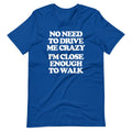 No Need To Drive Me Crazy (I'm Close Enough To Walk) T-Shirt (Unisex) Hoodie, Sweatshirt | CiraTrend.com (Image 1)