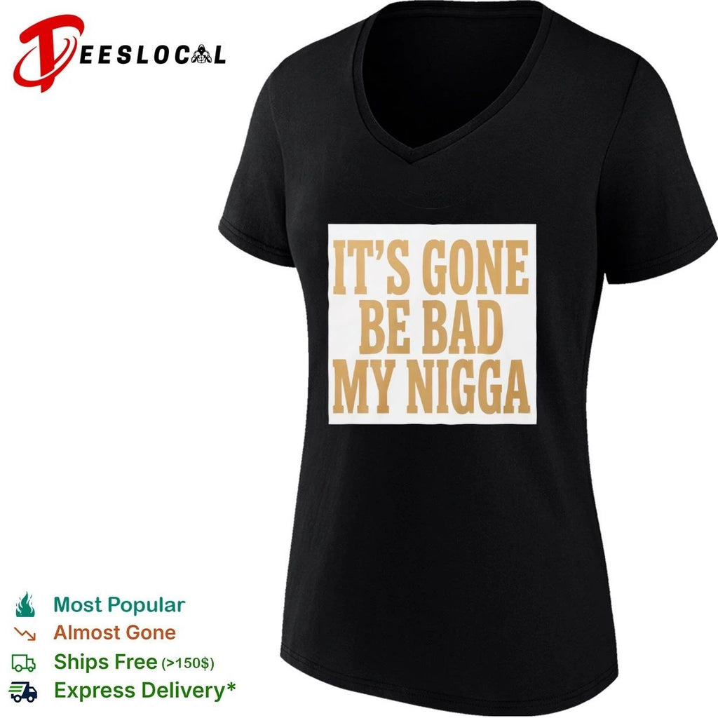 It’s Gone Be Bad My Nigga funny slang T-shirt