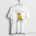 Premium Sorry Im Late I Saw A Dog T Shirts