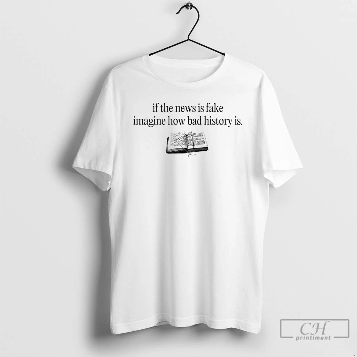 Classic If The News Is Fake Imagine How Bad History Is T Shirts