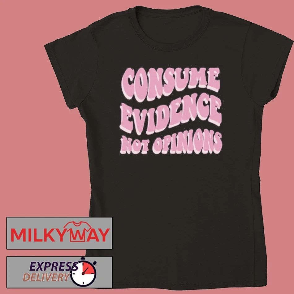 Consume Evidence Not Opinions shirt