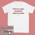 I Flirt As A Joke And Panic When It Works Shirt