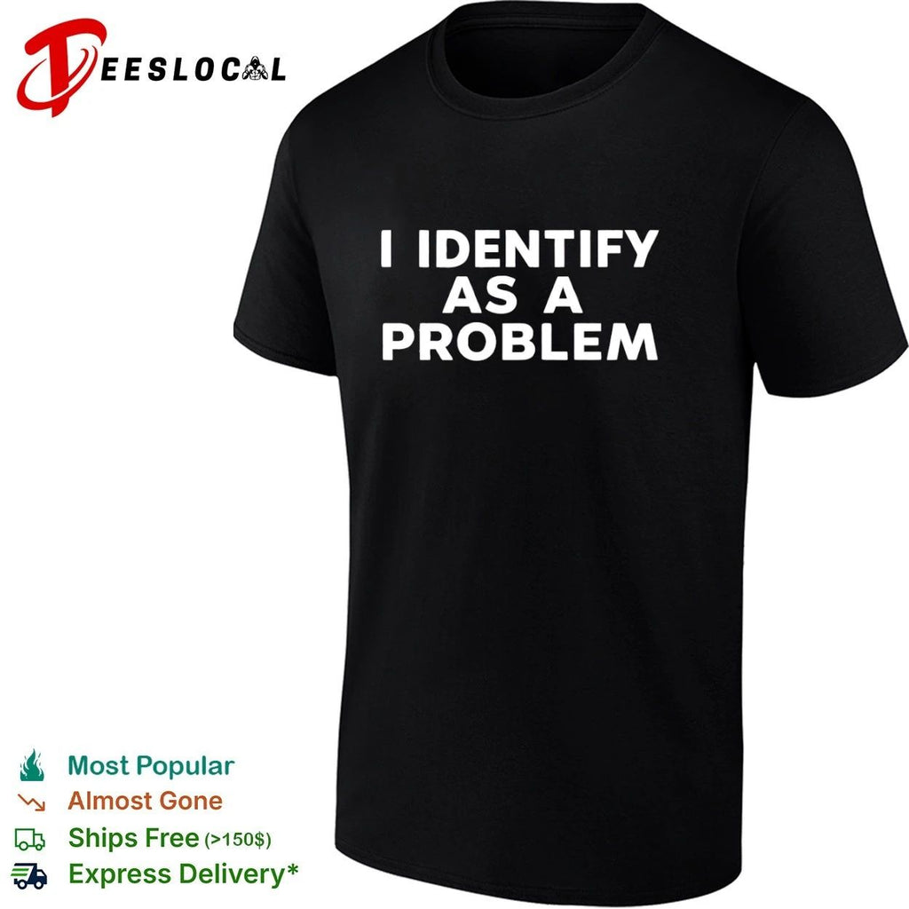 I Identify as a Problem funny sarcastic T-shirt (1)