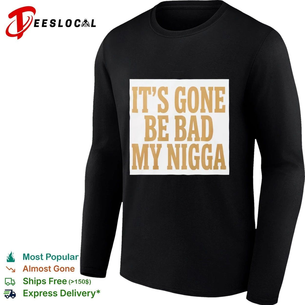 It’s Gone Be Bad My Nigga funny slang T-shirt