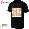 It’s Gone Be Bad My Nigga funny slang T-shirt