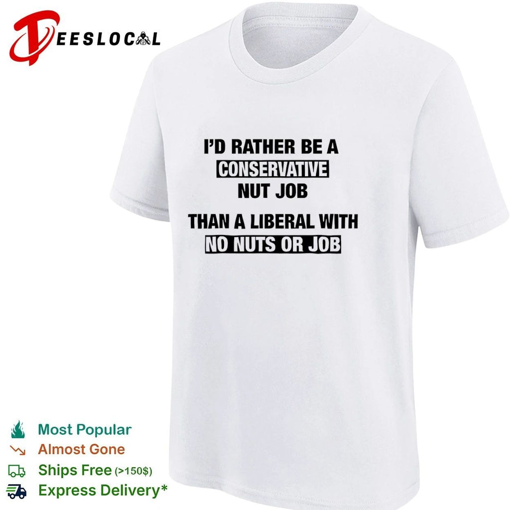 I’d Rather Be a Conservative Nut Job Than a Liberal with No Nuts or Job T-shirt