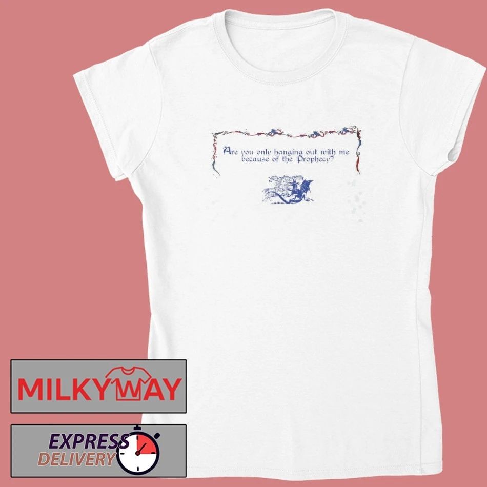 Funny Are You Only Hanging Out With Me Because Of The Prophecy Shirt