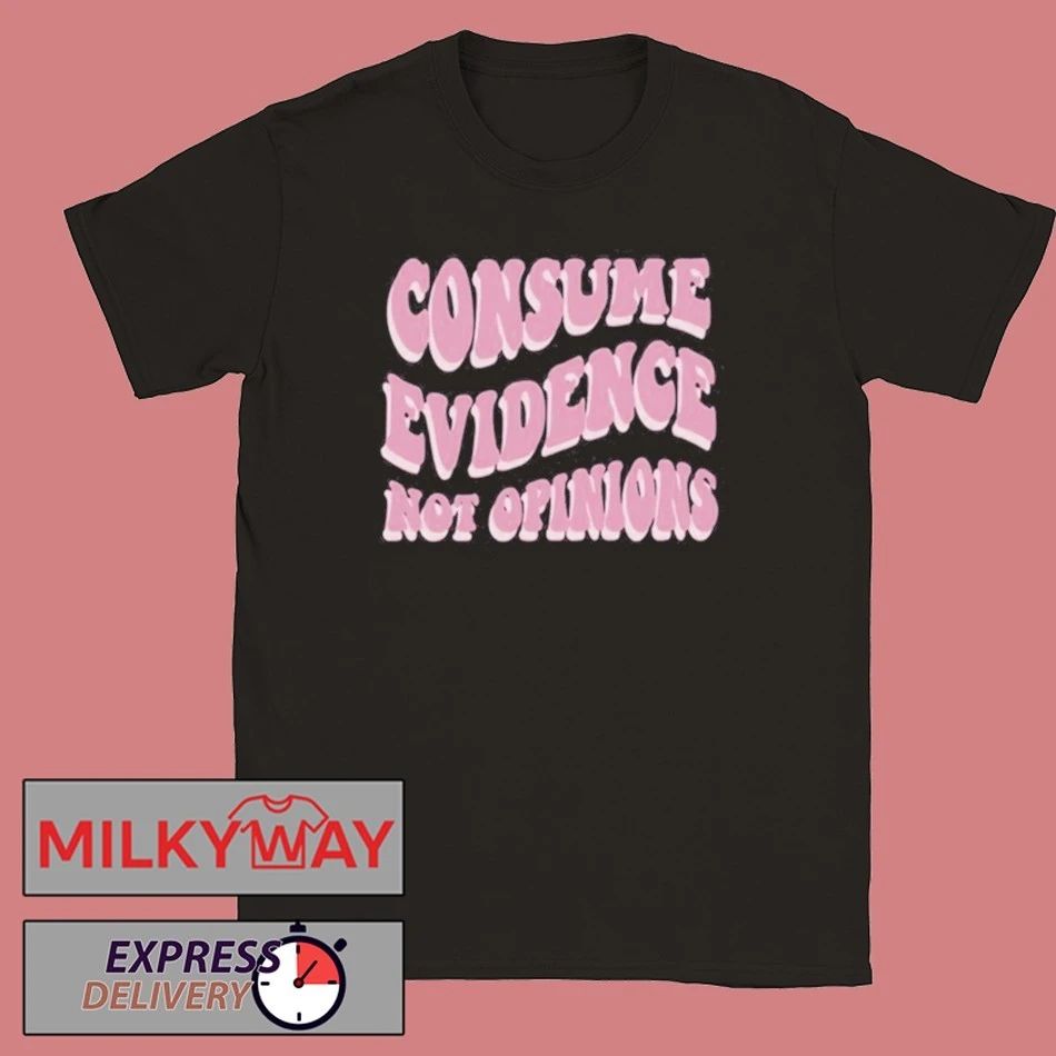 Consume Evidence Not Opinions shirt
