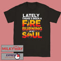 Funny Lately there’s been a fare burning in my soul shirt