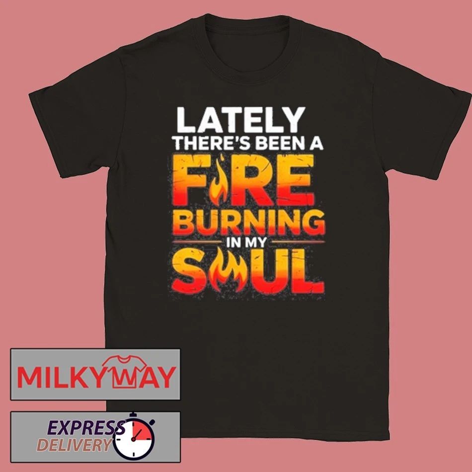 Funny Lately there’s been a fare burning in my soul shirt