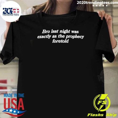 Bro Last Night Was Exactly As The Prophecy Foretold Shirt