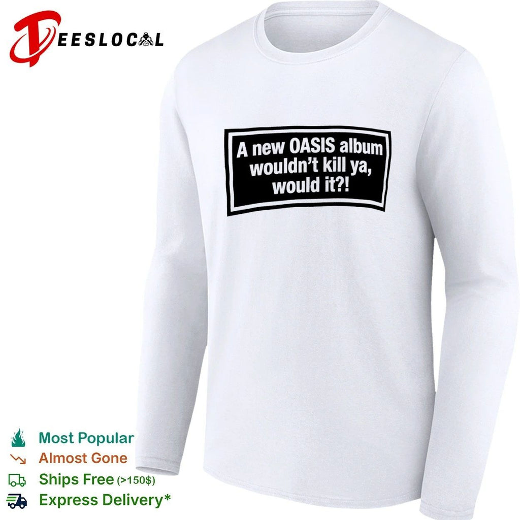 A New Oasis Album Wouldn’t Kill Ya Would It T-shirt (1)