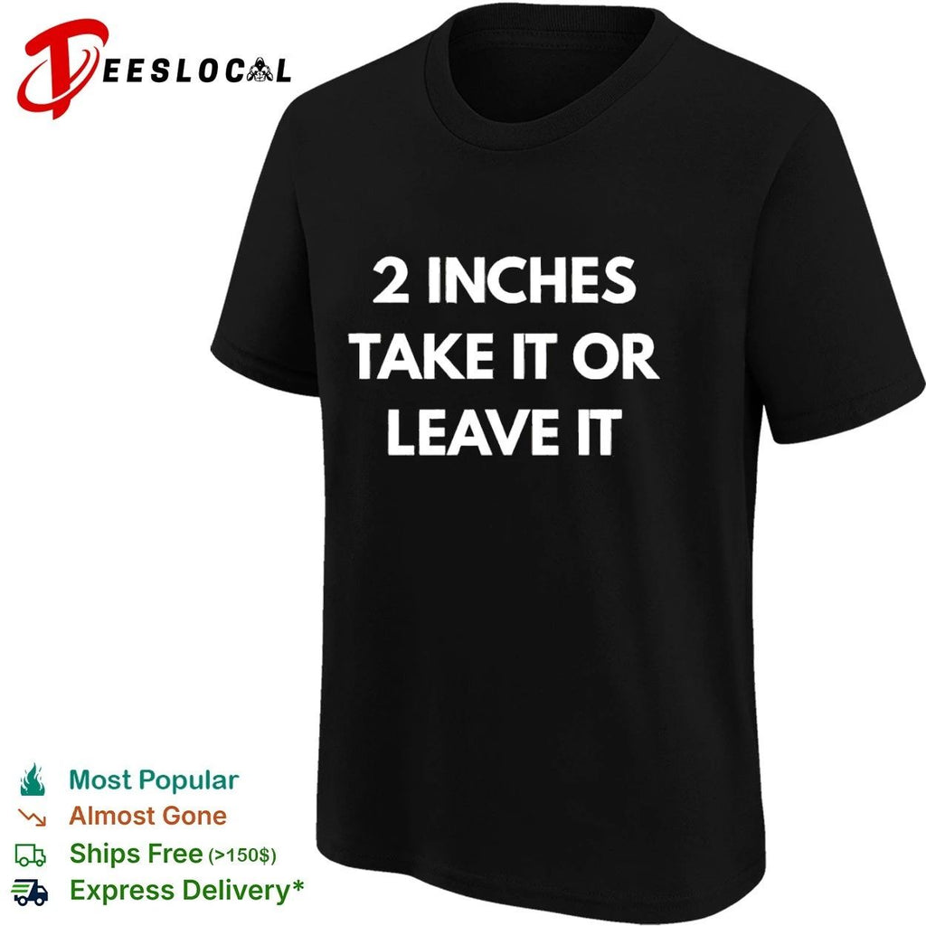 2 Inches Take It or Leave It funny sarcastic T-shirt