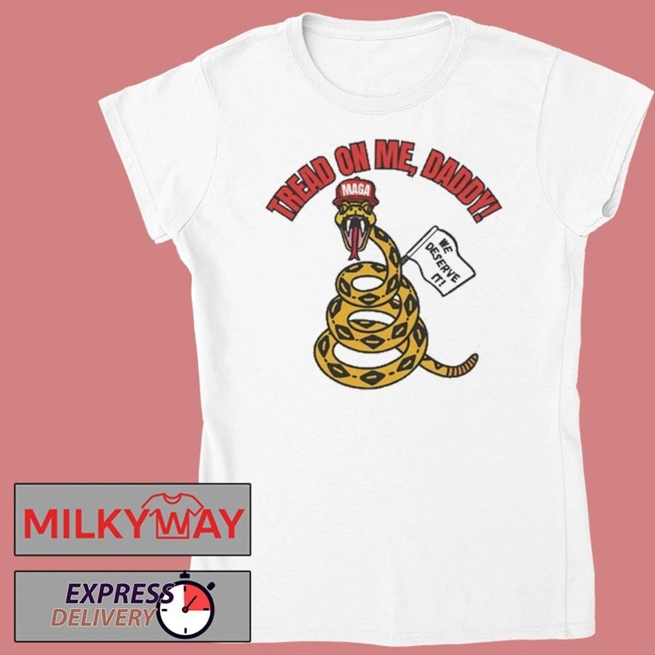 Tread On Me, Daddy MAGA We Deserve It shirt