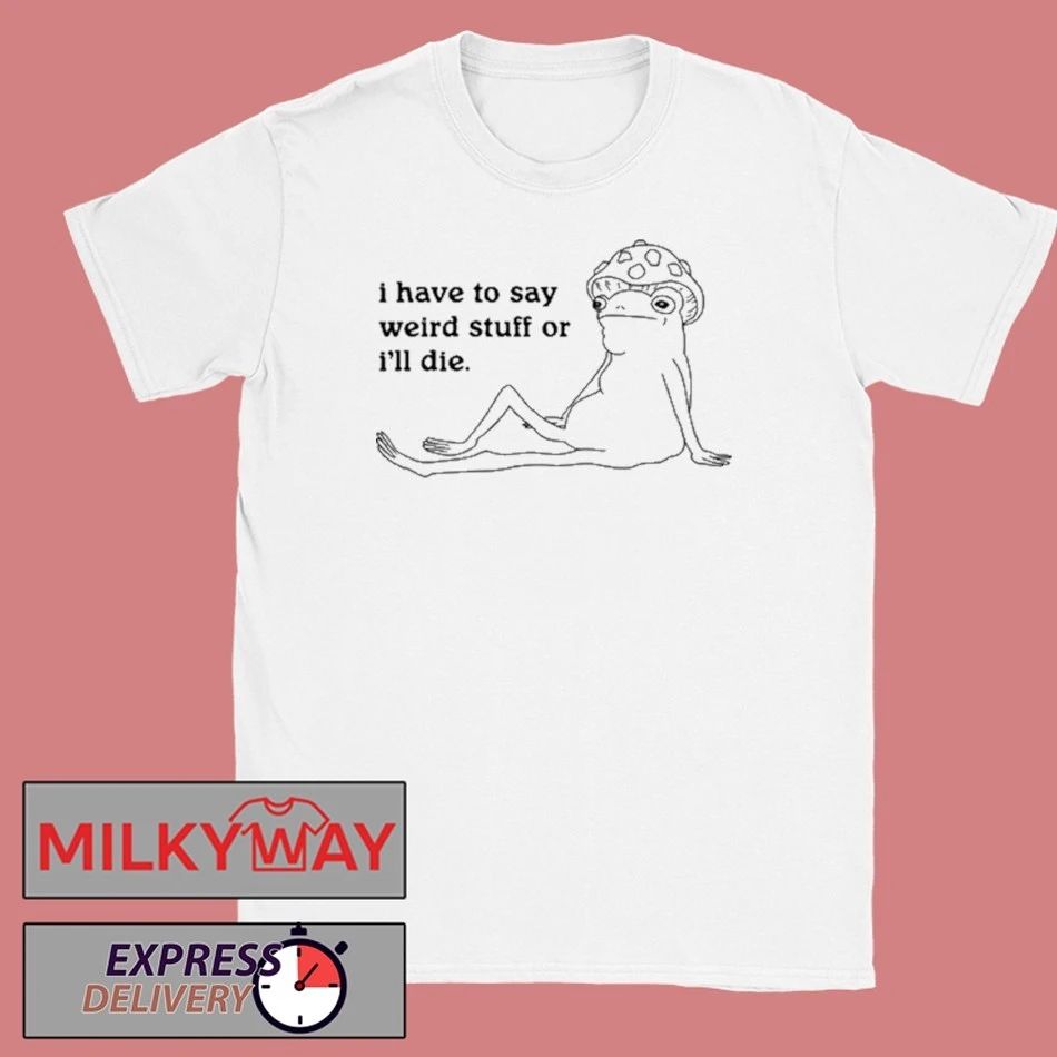 I Have To Say Weird Stuff T-Shirt