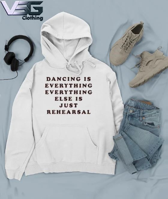 Dancing Is Everything Everything Else Is Just Rehearsal T-Shirt