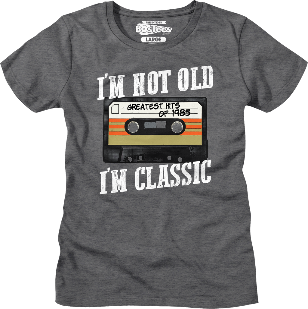 I'M Not Old I'M Classic Greatest Hits 1985 Shirt T-Shirts, Hoodie, Sweatshirt