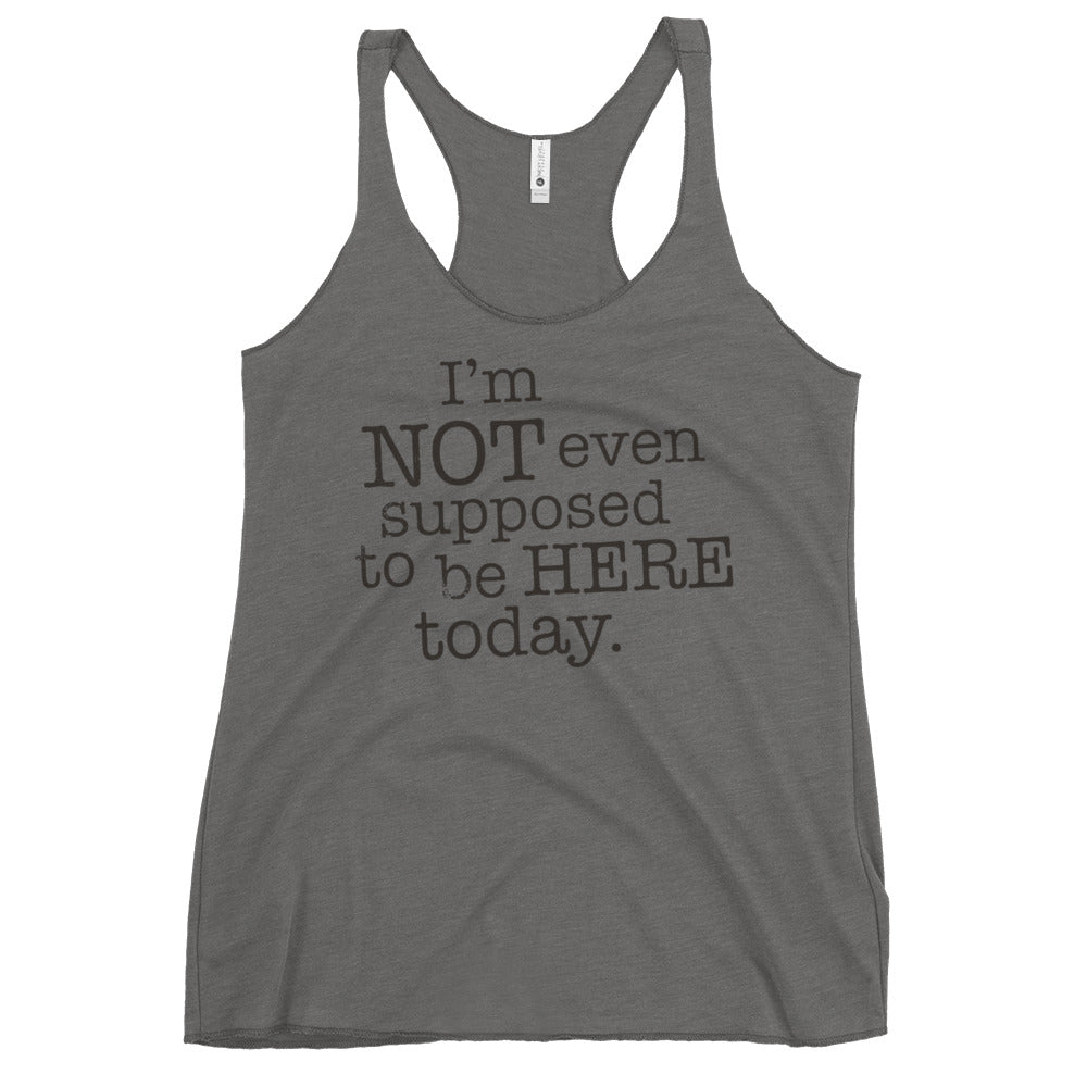 I'm Not Even Supposed To Be Here Today Women's Racerback Tank