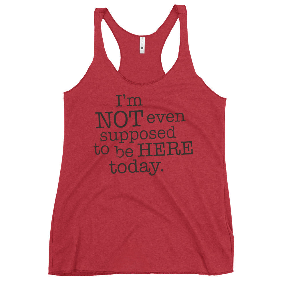 I'm Not Even Supposed To Be Here Today Women's Racerback Tank