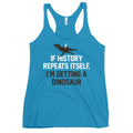 If History Repeats Itself, I'm Getting A Dinosaur Women's Racerback Tank