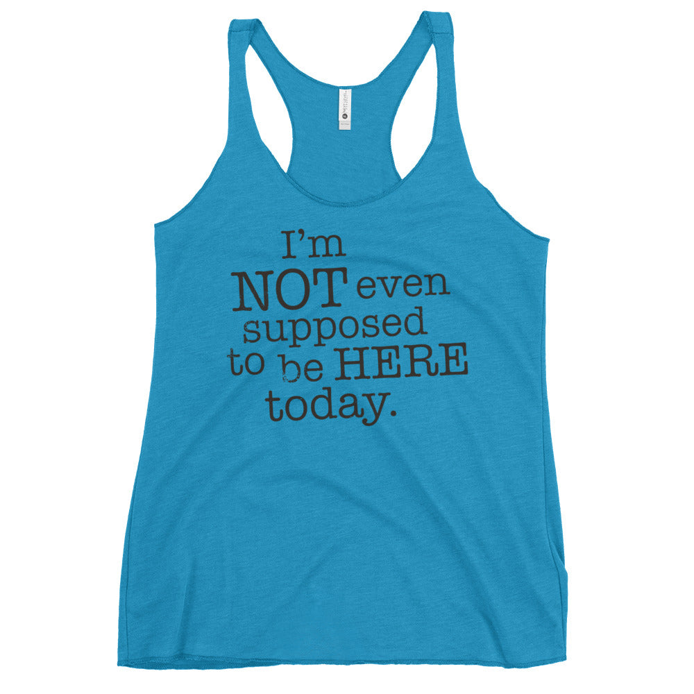 I'm Not Even Supposed To Be Here Today Women's Racerback Tank