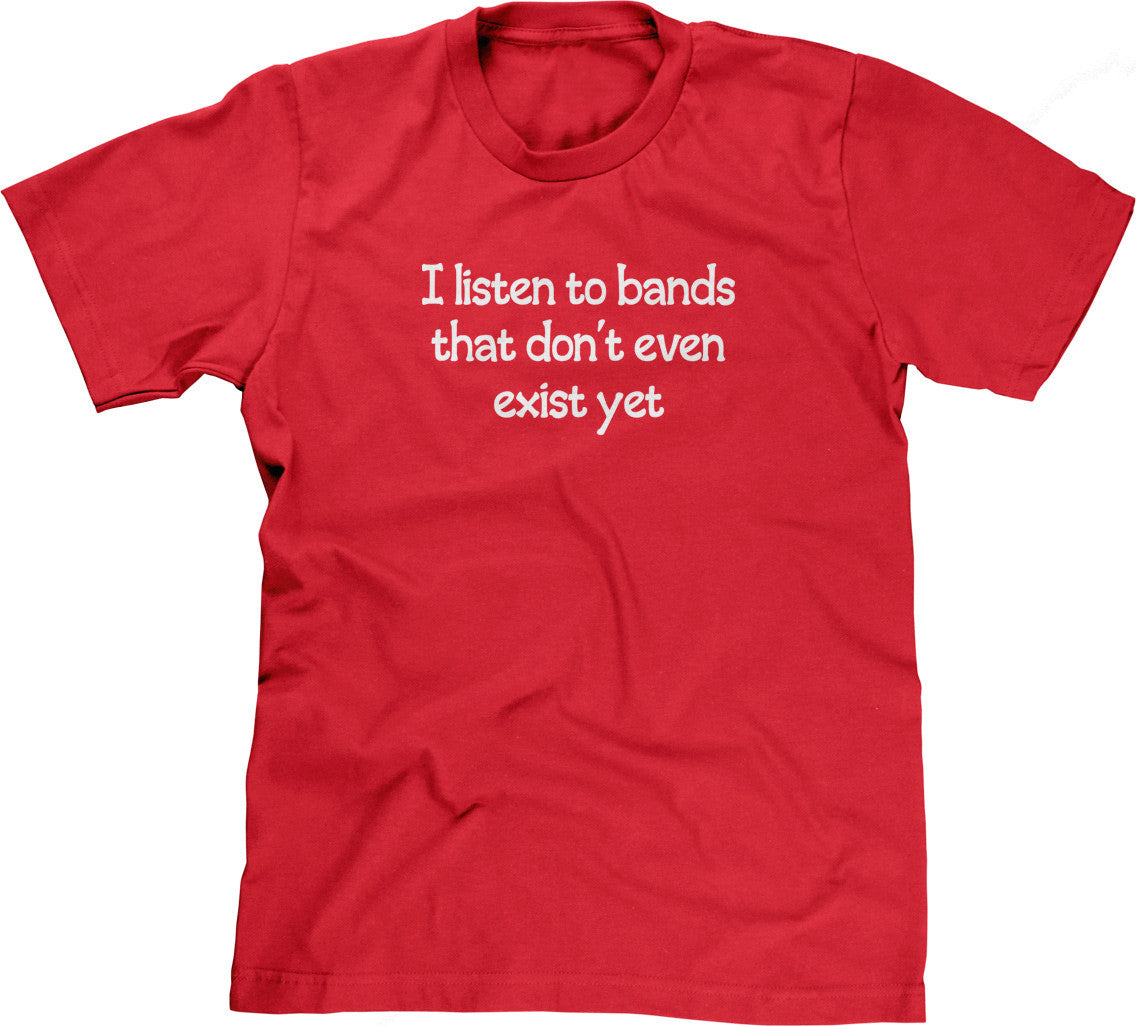 I Listen To Bands That Don't Even Exist Yet T-Shirt Hoodie, Sweatshirt | CiraTrend.com (Image 1)